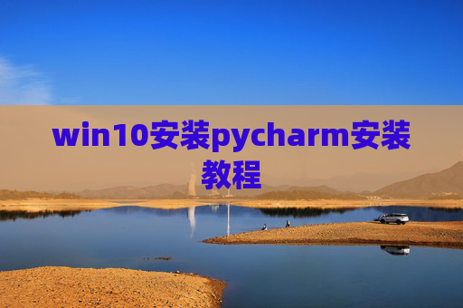 win10安装pycharm安装教程 win10安装pycharm安装教程